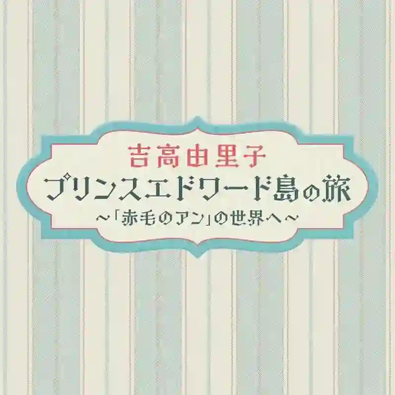 吉高由里子 爱德华王子岛之旅 ～走进《红发安妮》的世界～